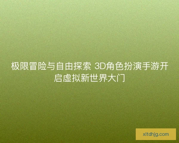 极限冒险与自由探索 3D角色扮演手游开启虚拟新世界大门