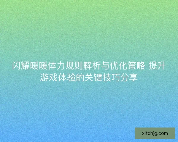 闪耀暖暖体力规则解析与优化策略 提升游戏体验的关键技巧分享
